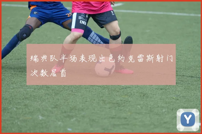 瑞典队半场表现出色约克雷斯射门次数居首