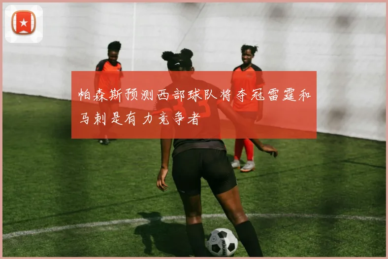 帕森斯预测西部球队将夺冠雷霆和马刺是有力竞争者