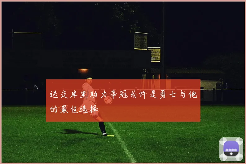 送走库里助力争冠或许是勇士与他的最佳选择