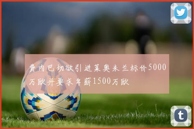 费内巴切欲引进莱奥米兰标价5000万欧并要求年薪1500万欧