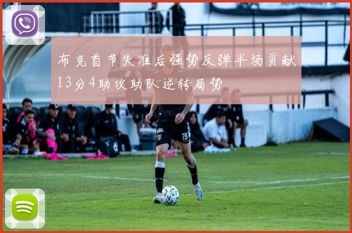 布克首节失准后强势反弹半场贡献13分4助攻助队逆转局势