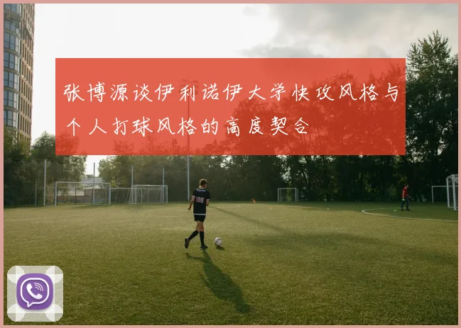张博源谈伊利诺伊大学快攻风格与个人打球风格的高度契合