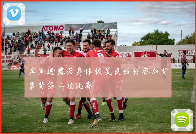 库里透露若身体恢复良好将参加背靠背第二场比赛