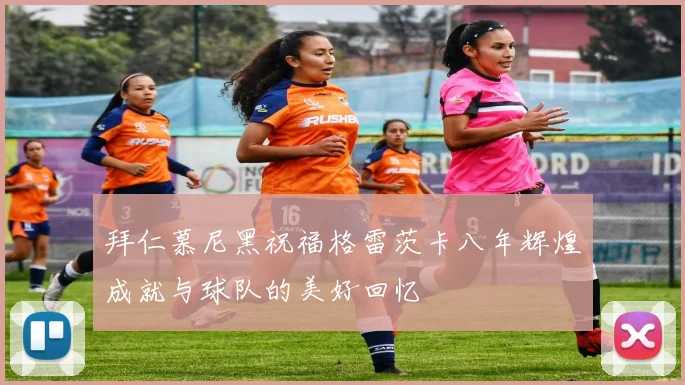 拜仁慕尼黑祝福格雷茨卡八年辉煌成就与球队的美好回忆