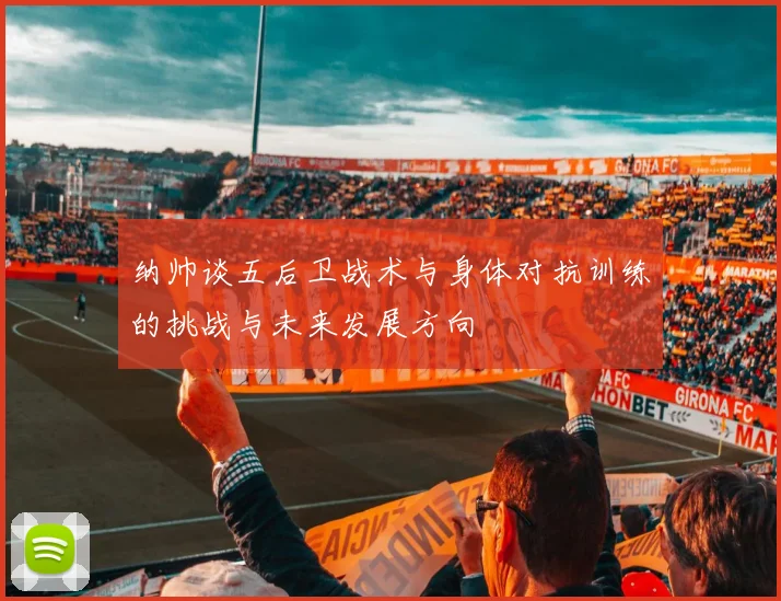 纳帅谈五后卫战术与身体对抗训练的挑战与未来发展方向