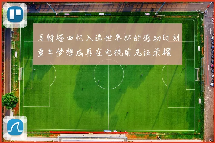马特塔回忆入选世界杯的感动时刻童年梦想成真在电视前见证荣耀