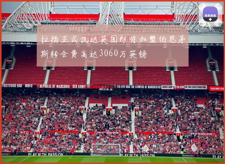 拉扬正式抵达英国即将加盟伯恩茅斯转会费高达3060万英镑