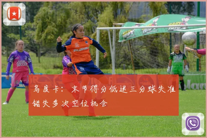 乌度卡：末节得分低迷三分球失准错失多次空位机会